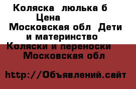 Коляска -люлька б/ › Цена ­ 2 500 - Московская обл. Дети и материнство » Коляски и переноски   . Московская обл.